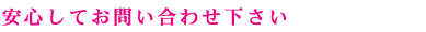 安心してお問い合わせ下さい